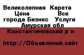 Великолепная  Карета   › Цена ­ 300 000 - Все города Бизнес » Услуги   . Амурская обл.,Константиновский р-н